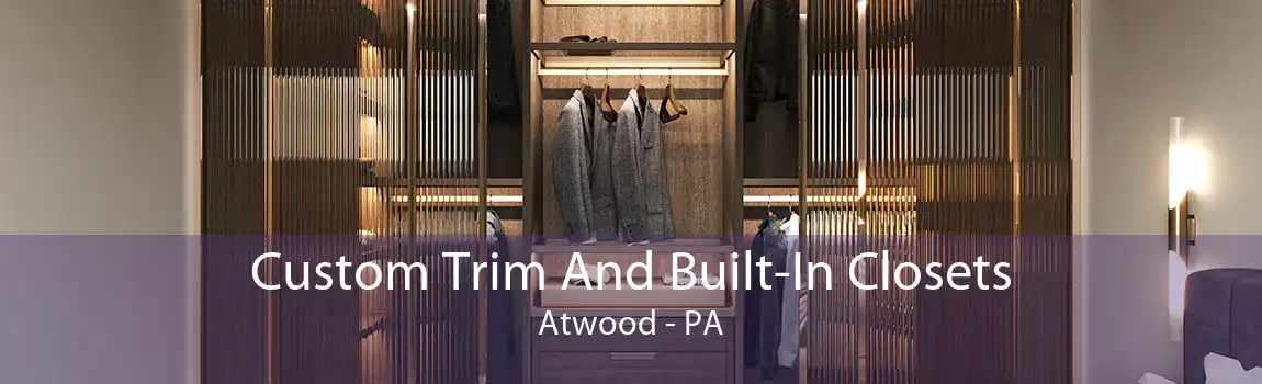 Custom Trim And Built-In Closets Atwood - PA